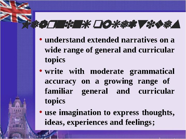 Learning objectives • understand extended narratives on a wide range of general and curricular topics • write with moderate