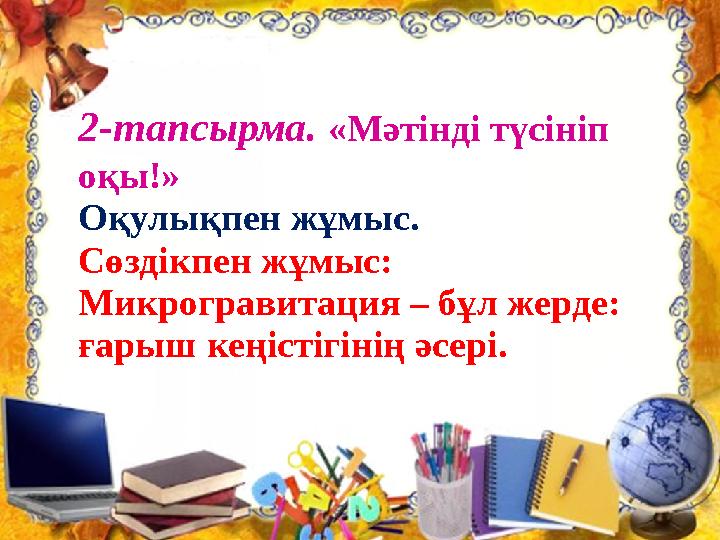 2-тапсырма. «Мәтінді түсініп оқы!» Оқулықпен жұмыс. Сөздікпен жұмыс: Микрогравитация – бұл жерде: ғарыш кеңістігінің әсері.