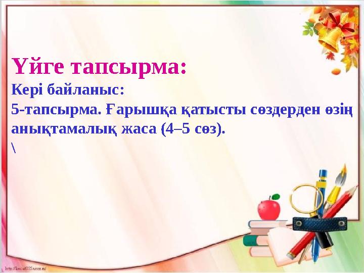 Үйге тапсырма: Кері байланыс: 5-тапсырма. Ғарышқа қатысты сөздерден өзің анықтамалық жаса (4–5 сөз). \