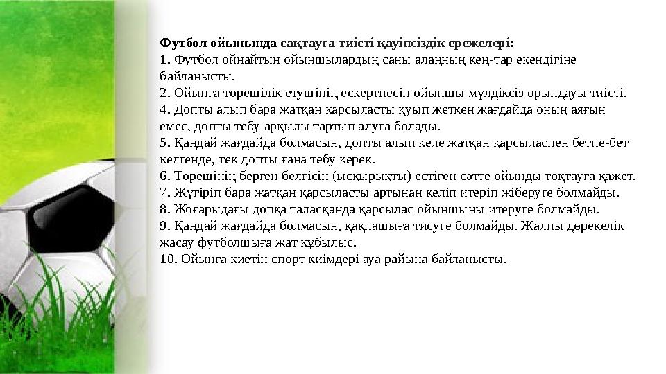 Футбол ойынында сақтауға тиісті қауіпсіздік ережелері : 1. Футбол ойнайтын ойыншылардың саны алаңның кең-тар екендігіне байлан