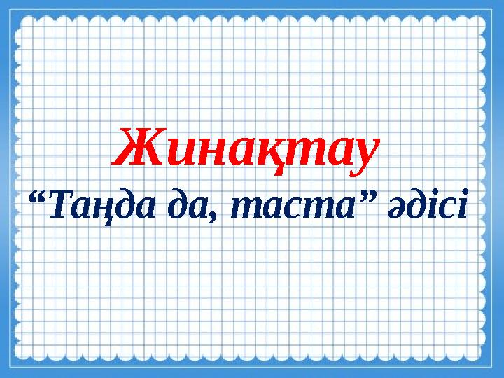 Жинақтау “Таңда да, таста” әдісі