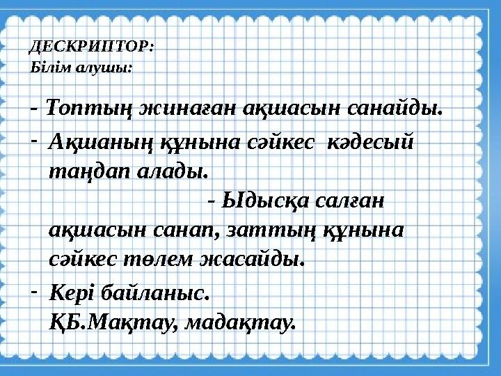 ДЕСКРИПТОР: Білім алушы: - Топтың жинаған ақшасын санайды. - Ақшаның құнына сәйкес кәдесый таңдап алады.
