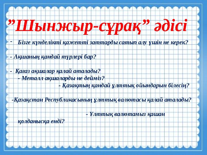 - Бізге күнделікті қажетті заттарды сатып алу үшін не керек? - Ақшаның қандай түрлері бар? - Қағаз ақшалар қалай аталады?