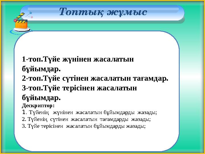 Топтық жұмыс 1-топ.Түйе жүнінен жасалатын бұйымдар. 2-топ.Түйе сүтінен жасалатын тағамдар. 3-топ.Түйе терісінен жасалатын бұ