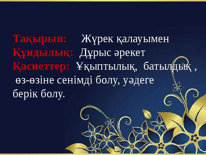 Тақырып: Жүрек қалауымен Құндылық: Дұрыс әрекет Қасиеттер: Ұқыптылық, батылдық , өз-өзіне сенімді болу, уәдеге бері