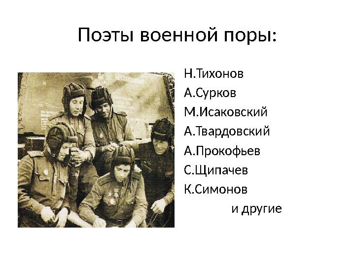 Поэты военной поры: Н.Тихонов А.Сурков М.Исаковский А.Твардовский А.Прокофьев С.Щипачев К.Симонов и другие