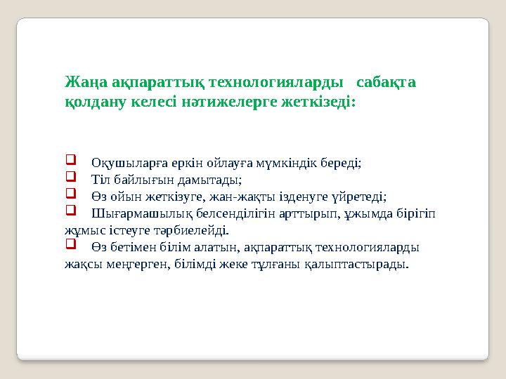 Жаңа ақпараттық технологияларды сабақта қолдану келесі нәтижелерге жеткізеді:  Оқушыларға еркін ойлауға мүмкіндік бере