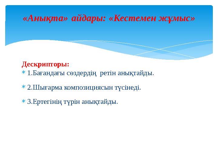«Анықта» айдары: «Кестемен жұмыс» Дескрипторы:  1.Бағандағы сөздердің ретін анықтайды.  2.Шығарма композициясын түсінеді.