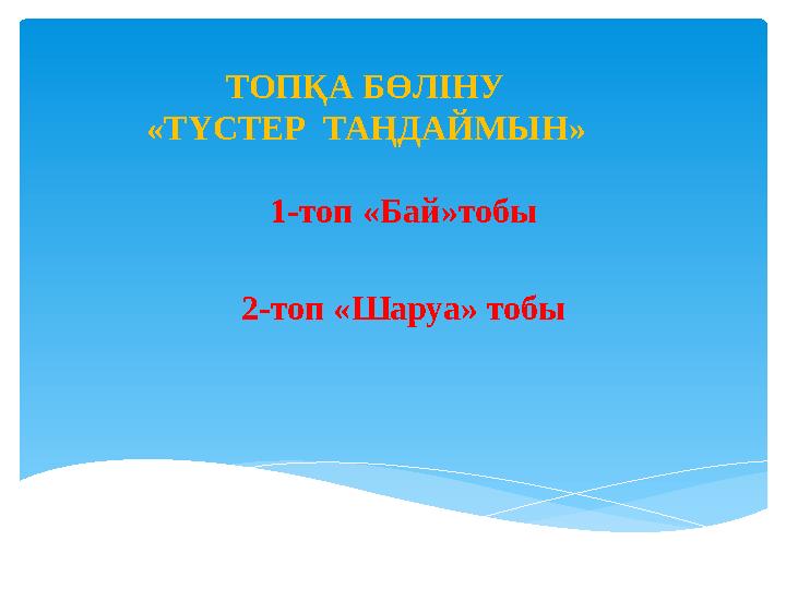 1-топ «Бай»тобы 2-топ «Шаруа» тобы ТОПҚА БӨЛІНУ «ТҮСТЕР ТАҢДАЙМЫН»