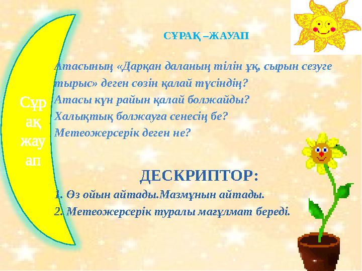 Сұр ақ жау ап СҰРАҚ –ЖАУАП Атасының «Дарқан даланың тілін ұқ, сырын сезуге тырыс» деген сөзін қалай түсіндің? Атасы күн райын
