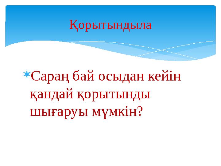 Сараң бай осыдан кейін қандай қорытынды шығаруы мүмкін? Қорытындыла