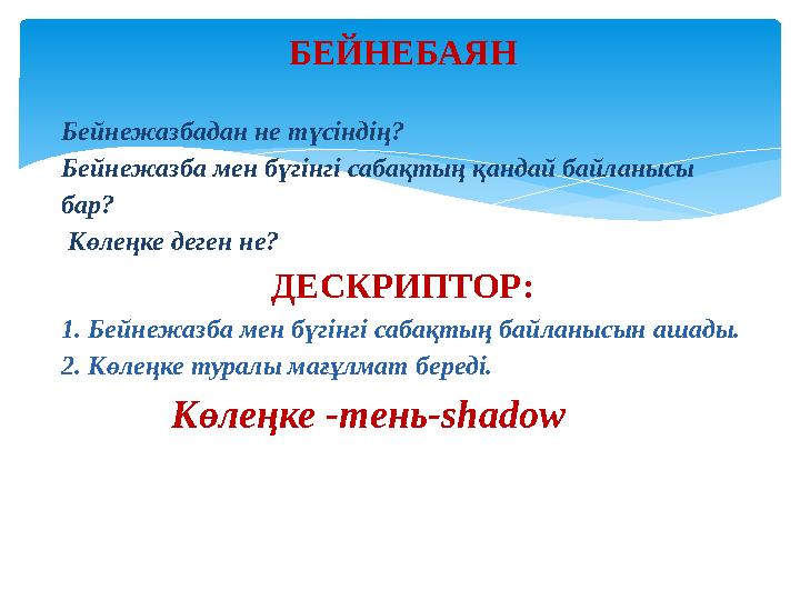 БЕЙНЕБАЯН Бейнежазбадан не түсіндің? Бейнежазба мен бүгінгі сабақтың қандай байланысы бар? Көлеңке деген не? ДЕСКРИПТОР: 1. Б