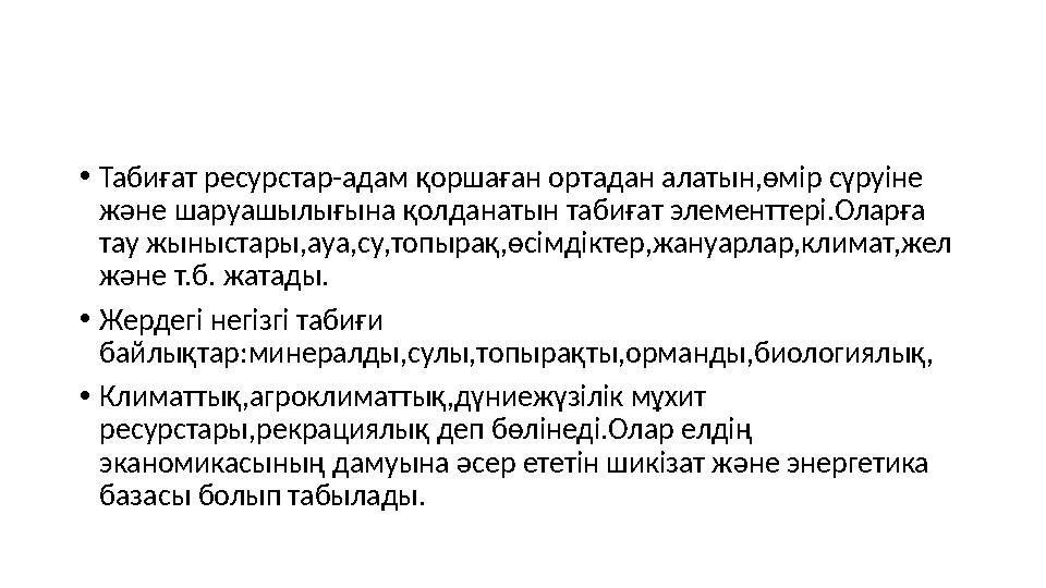 • Табиғат ресурстар-адам қоршаған ортадан алатын,өмір сүруіне және шаруашылығына қолданатын табиғат элементтері.Оларға тау жын