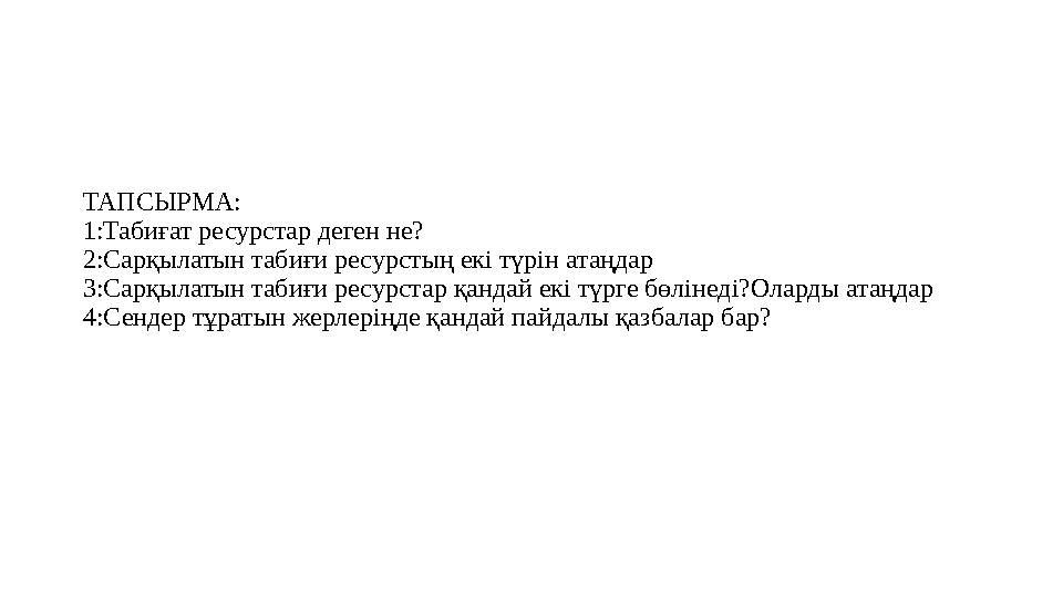 ТАПСЫРМА: 1:Табиғат ресурстар деген не? 2:Сарқылатын табиғи ресурстың екі түрін атаңдар 3:Сарқылатын табиғи ресурстар қандай екі