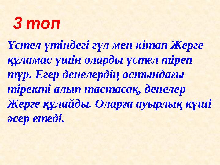 3 топ Үстел үтіндегі гүл мен кітап Жерге құламас үшін оларды үстел тіреп тұр. Егер денелердің астындағы тіректі алып тастасақ