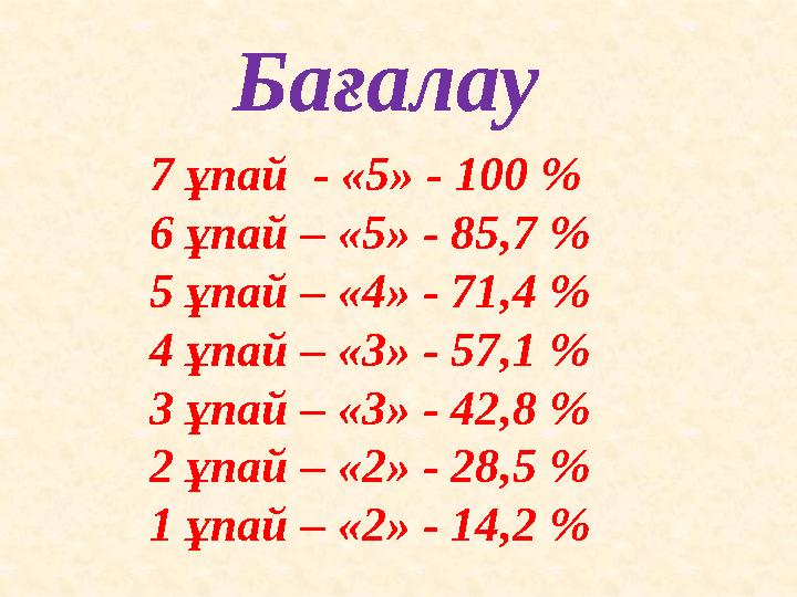 Бағалау 7 ұпай - «5» - 100 % 6 ұпай – «5» - 85,7 % 5 ұпай – «4» - 71,4 % 4 ұпай – «3» - 57,1 % 3 ұпай – «3» - 42,8 % 2 ұпай