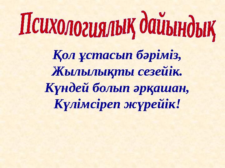 Қол ұстасып бәріміз, Жылылықты сезейік. Күндей болып әрқашан, Күлімсіреп жүрейік!