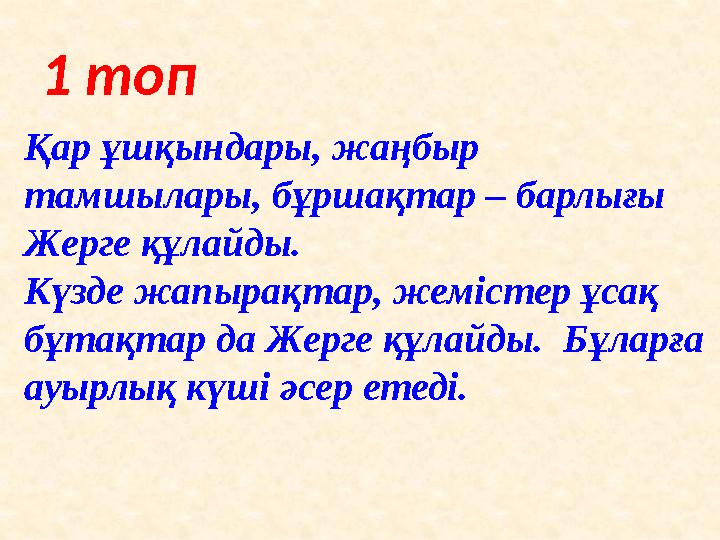 1 топ Қар ұшқындары, жаңбыр тамшылары, бұршақтар – барлығы Жерге құлайды. Күзде жапырақтар, жемістер ұсақ бұтақтар да Жерге қ