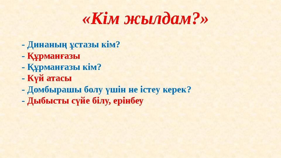 «Кім жылдам?» - Динаның ұстазы кім? - Құрманғазы - Құрманғазы кім? - Күй атасы - Домбырашы болу үшін не істеу керек? - Дыбы