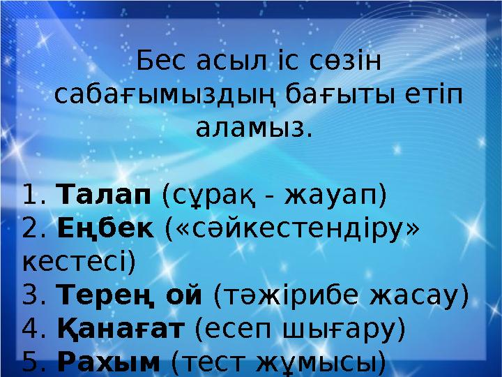 Бес асыл іс сөзін сабағымыздың бағыты етіп аламыз. 1. Талап (сұрақ - жауап) 2. Еңбек («сәйкестендіру» кестесі) 3. Терең