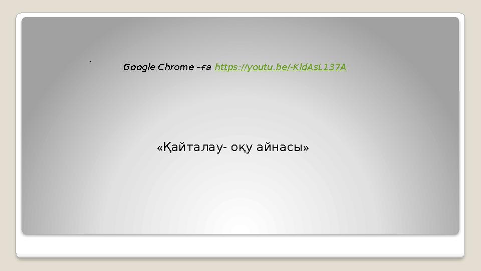 « Қайталау- оқу айнасы » . Google Chrome –ға https://youtu.be/-KldAsL137A