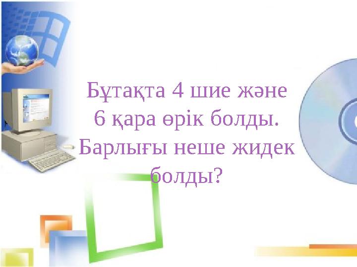 Бұтақта 4 шие және 6 қара өрік болды. Барлығы неше жидек болды?