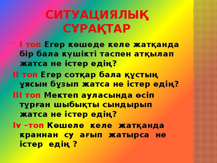 СИТУАЦИЯЛЫҚ СҰРАҚТАР  І топ Егер көшеде келе жатқанда бір бала күшікті таспен атқылап жатса не істер едің? ІІ топ Егер со