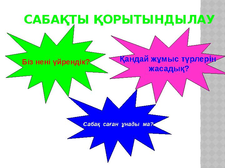 САБАҚТЫ ҚОРЫТЫНДЫЛАУ Сабақ саған ұнады ма?Біз нені үйрендік? Қандай жұмыс түрлерін жасадық?
