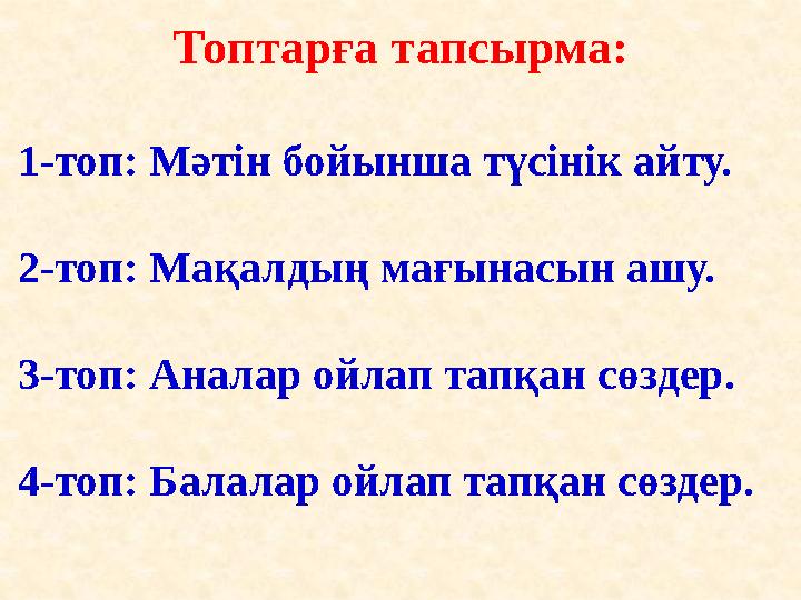 Топтарға тапсырма: 1-топ: Мәтін бойынша түсінік айту. 2-топ: Мақалдың мағынасын ашу. 3-топ: Аналар ойлап тапқан сөздер. 4-топ: Б