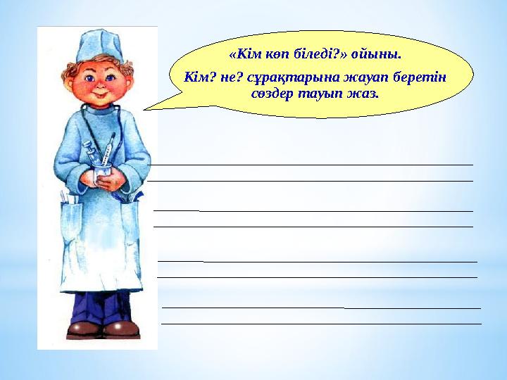 «Кім көп біледі?» ойыны. Кім? не? сұрақтарына жауап беретін сөздер тауып жаз.