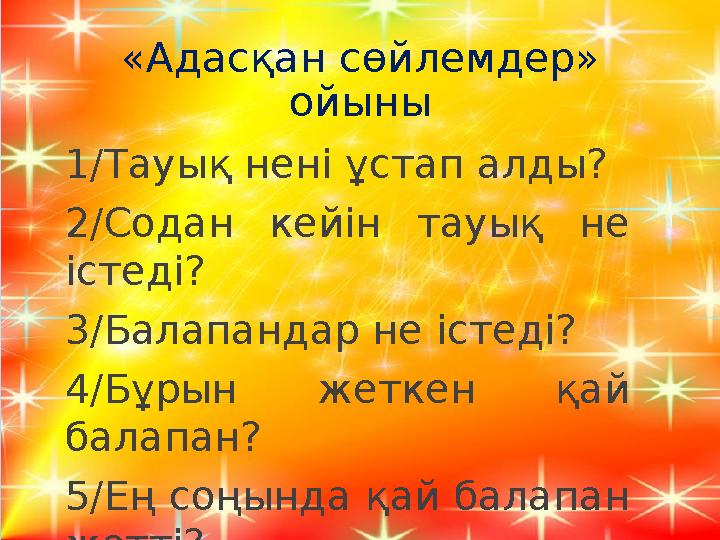 «Адасқан сөйлемдер» ойыны 1/Тауық нені ұстап алды? 2/Содан кейін тауық не істеді? 3/Балапандар не істеді? 4/Бұрын жеткен