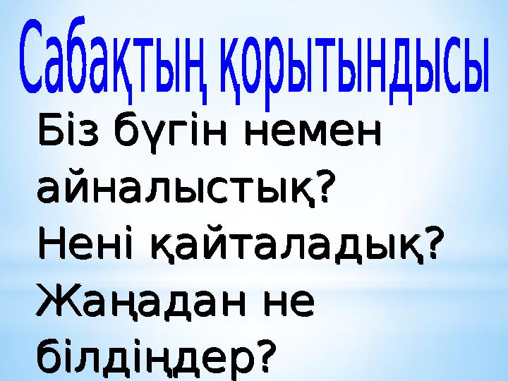 Біз бүгін немен айналыстық? Нені қайталадық? Жаңадан не білдіңдер? Біз бүгін немен айналыстық? Нені қайталадық? Жаңадан не б