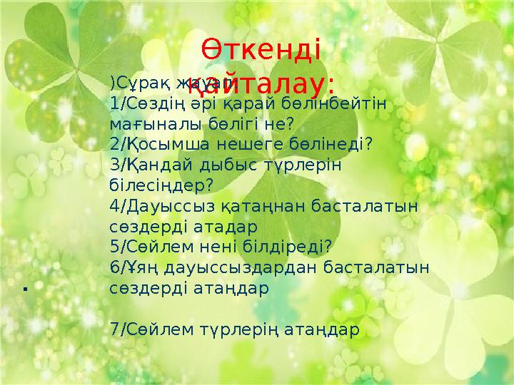 . Өткенді қайталау:) Сұрақ жауап: 1/Сөздің әрі қарай бөлінбейтін мағыналы бөлігі не? 2/Қосымша нешеге бөлінеді? 3/Қандай дыбыс