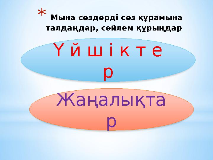 * Мына сөздерді сөз құрамына талдаңдар, сөйлем құрыңдар Ү й ш і к т е р Жаңалықта р