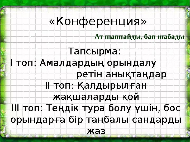 «Конференция» Тапсырма: І топ: Амалдардың орындалу ретін анықтаңдар ІІ топ: Қалдырылған жақшаларды қо