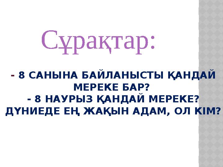 - 8 САНЫНА БАЙЛАНЫСТЫ ҚАНДАЙ МЕРЕКЕ БАР? - 8 НАУРЫЗ ҚАНДАЙ МЕРЕКЕ? ДҮНИЕДЕ ЕҢ ЖАҚЫН АДАМ, ОЛ КІМ? Сұрақтар: