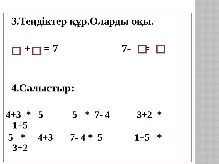 3.Теңдіктер құр.Оларды оқы. + = 7 7- = 4. Салыстыр: 4 +3 * 5 5 *