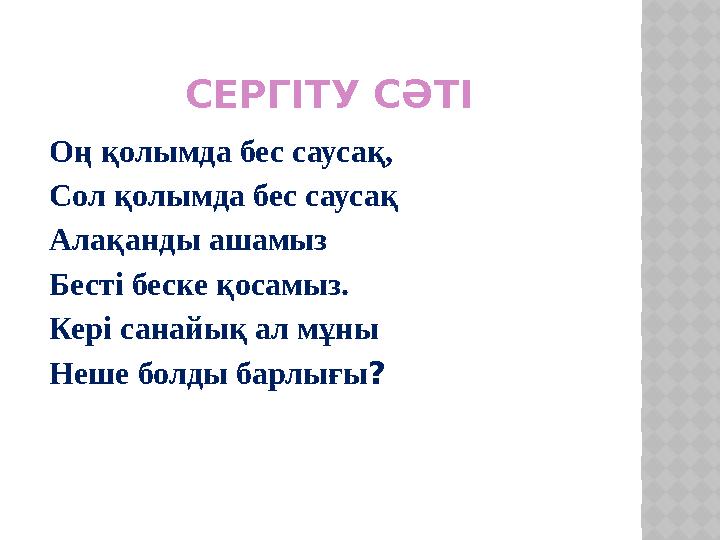 СЕРГІТУ СӘТІ Оң қолымда бес саусақ, Сол қолымда бес саусақ Алақанды ашамыз Бесті беске қосамыз.