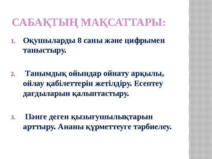 САБАҚТЫҢ МАҚСАТТАРЫ: 1. Оқушыларды 8 саны және цифрымен таныстыру. 2. Танымдық ойындар ойнату арқылы, ойлау қабілеттерін жет