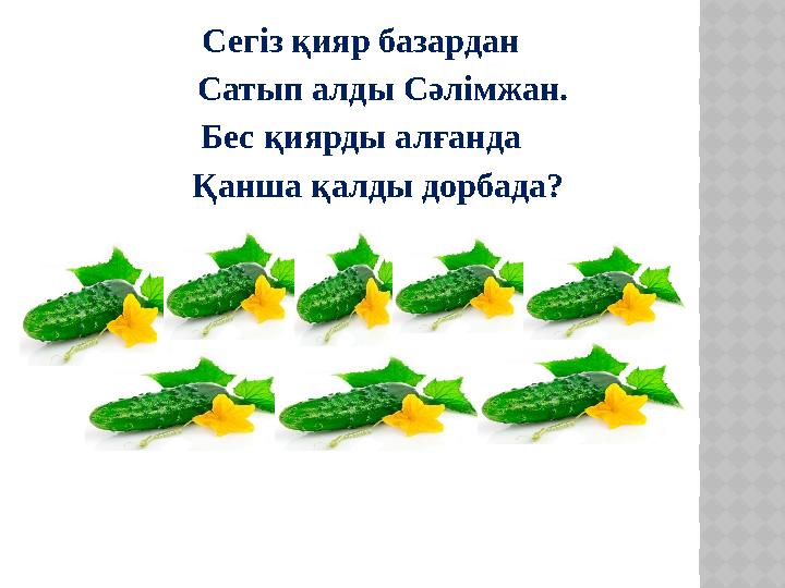 Сегіз қияр базардан Сатып алды Сәлімжан. Бес қиярды алғанда Қанша қалды дорбада?