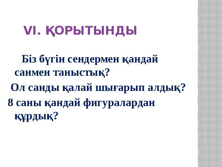 VІ. ҚОРЫТЫНДЫ Біз бүгін сендермен қандай санмен таныстық? Ол санды қалай шығарып алдық? 8 саны қандай фигуралардан құр