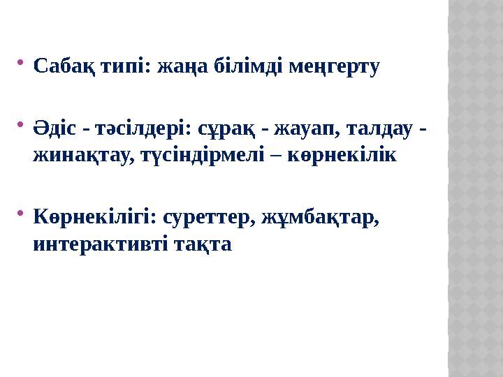  Сабақ типі: жаңа білімді меңгерту  Әдіс - тәсілдері: сұрақ - жауап, талдау - жинақтау, түсіндірмелі – көрнекілік  Көрнекілі