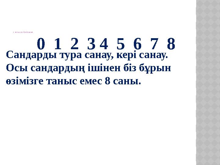 І V . ӨТКЕНДІ ҚАЙТАЛАУ 0 1 2 3 4 5 6 7 8 Сандарды тура санау, кері санау. Осы сандардың ішінен біз бұрын өзіміз