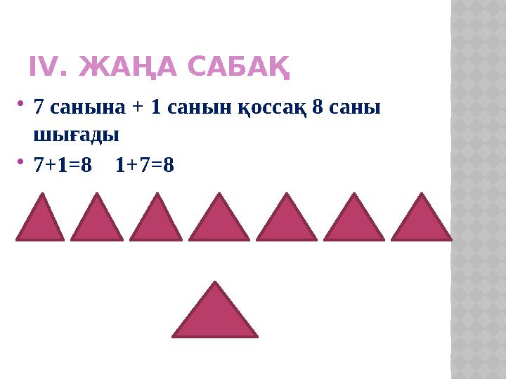 І V . ЖАҢА САБАҚ  7 санына + 1 санын қоссақ 8 саны шығады  7+1=8 1+7= 8