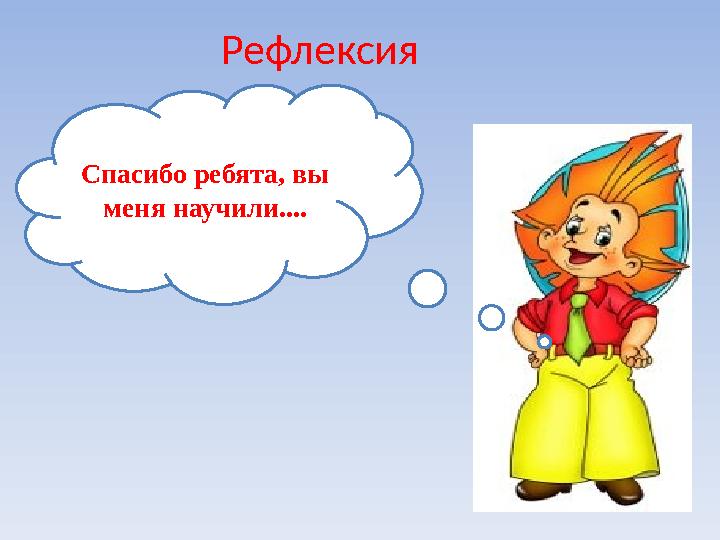 Спасибо ребята, вы меня научили.... Рефлексия