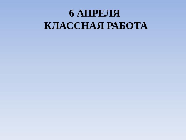 6 АПРЕЛЯ КЛАССНАЯ РАБОТА