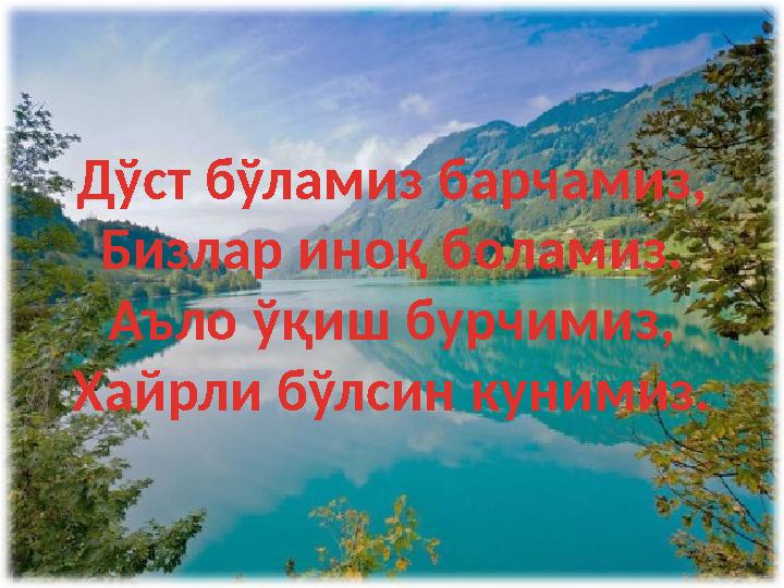 Дўст бўламиз барчамиз, Бизлар иноқ боламиз. Аъло ўқиш бурчимиз, Хайрли бўлсин кунимиз.