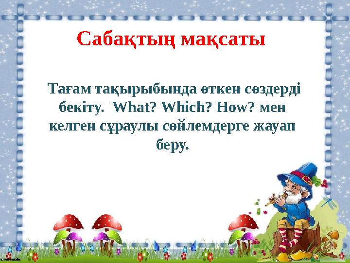 Сабақтың мақсаты Тағам тақырыбында өткен сөздерді бекіту. What? Which? How? мен келген сұраулы сөйлемдерге жауап беру.