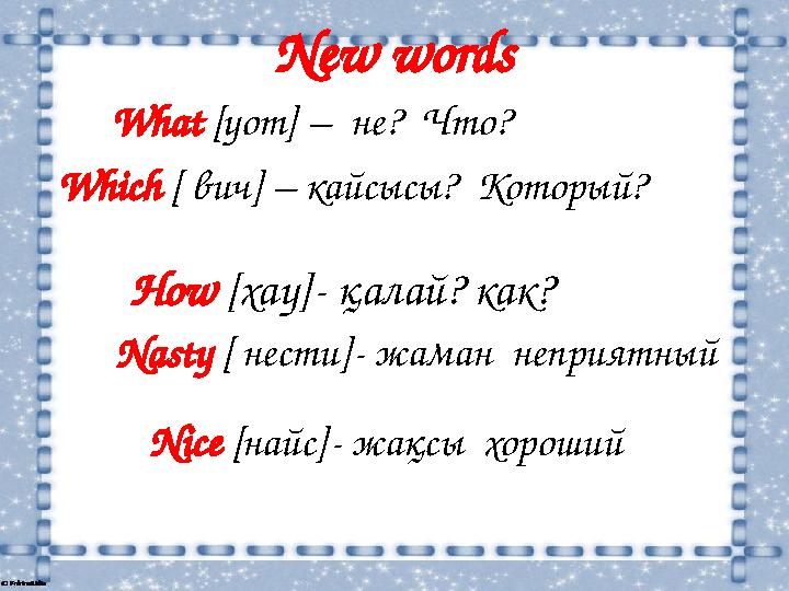 New words How [ хау ]- қалай? как? Which [ вич ] – кайсысы? Который? What [ уот ] – не? Что? Nice [ найс ]
