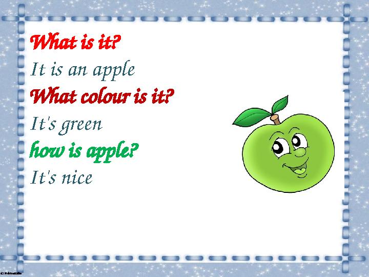 What is it? It is an apple What colour is it? It's green how is apple? It's nice